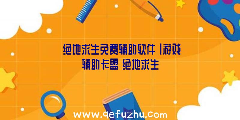 「绝地求生免费辅助软件」|游戏辅助卡盟